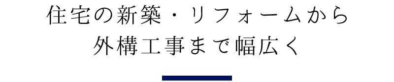 住宅の新築・リフォームから 外構工事まで幅広く